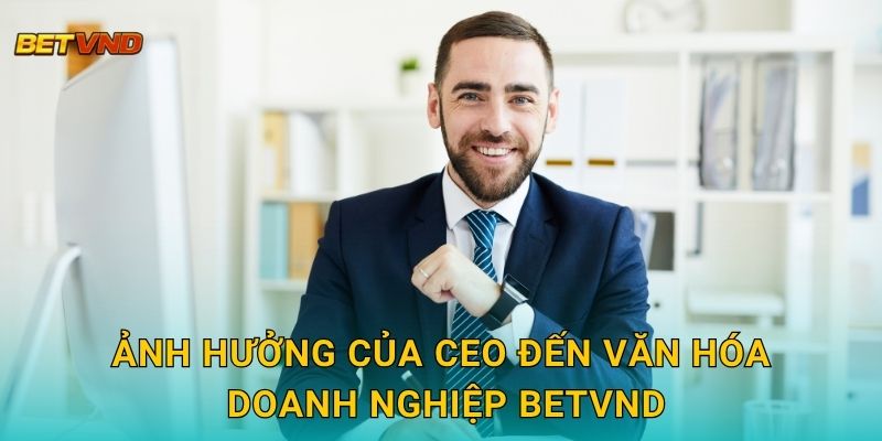 Ảnh hưởng của CEO đến văn hóa doanh nghiệp Betvnd