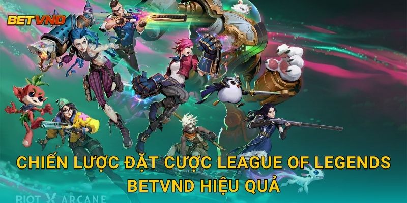 Chiến lược đặt cược League of Legends Betvnd hiệu quả