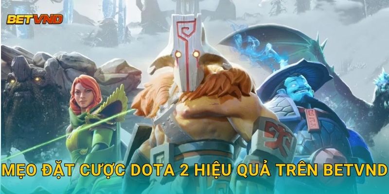Mẹo đặt cược Dota 2 hiệu quả trên Betvnd