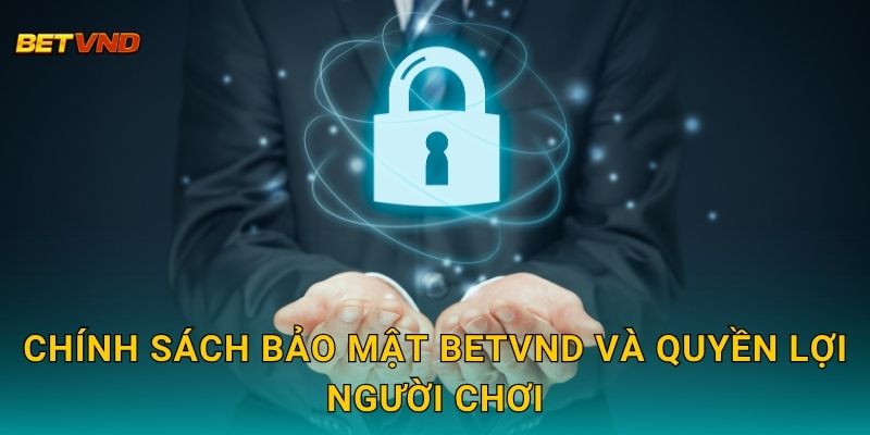 Chính sách bảo mật Betvnd và quyền lợi người chơi