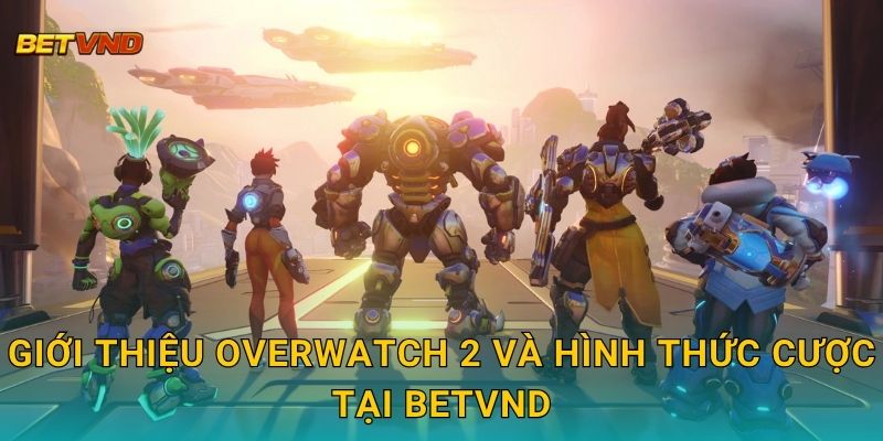 Giới thiệu Overwatch 2 và hình thức cược tại Betvnd