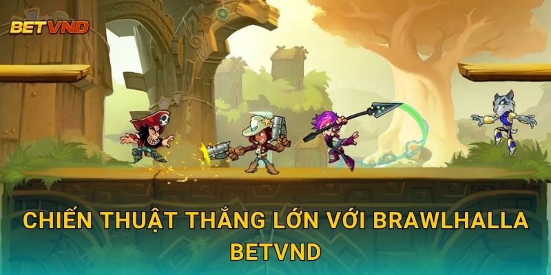 Chiến thuật thắng lớn với Brawlhalla Betvnd